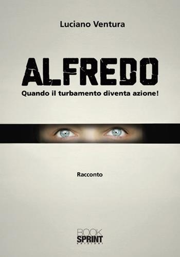 Alfredo. Quando il turbamento diventa azione! - Luciano Ventura - Libro BooksprintEdizioni 2018 | Libraccio.it