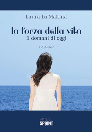 La forza della vita. Il domani di oggi - Laura La Mattina - Libro BooksprintEdizioni 2018 | Libraccio.it