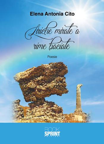 Liriche mirate a rime baciate - Elena Antonia Cito - Libro BooksprintEdizioni 2018 | Libraccio.it