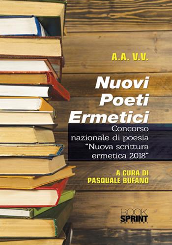 Nuovi poeti ermetici. Concorso nazionale di poesia «Nuova scrittura ermetica 2018»  - Libro BooksprintEdizioni 2018 | Libraccio.it