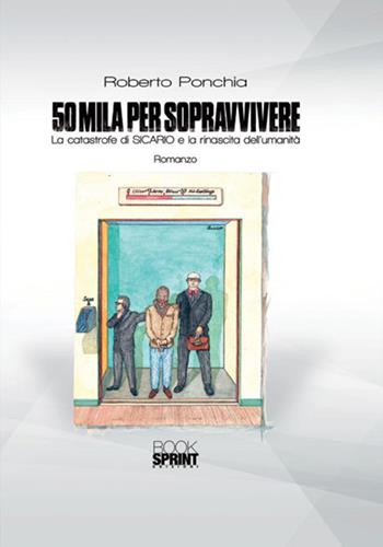 50mila per sopravvivere. La catastrofe di SICARIO e la rinascita dell’umanità - Roberto Ponchia - Libro BooksprintEdizioni 2018 | Libraccio.it