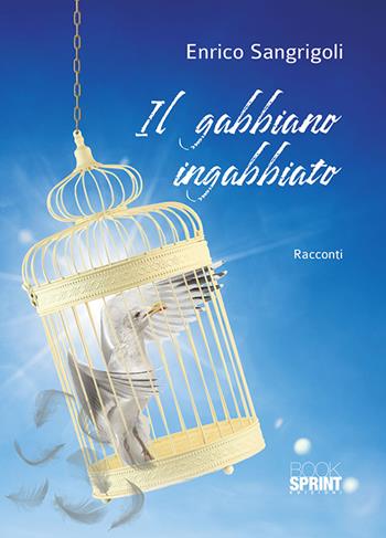 Il gabbiano ingabbiato - Enrico Sangrigoli - Libro BooksprintEdizioni 2018 | Libraccio.it