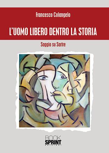 L' uomo libero dentro la storia. Saggio su Sartre - Francesco Colangelo - Libro Booksprint 2018 | Libraccio.it