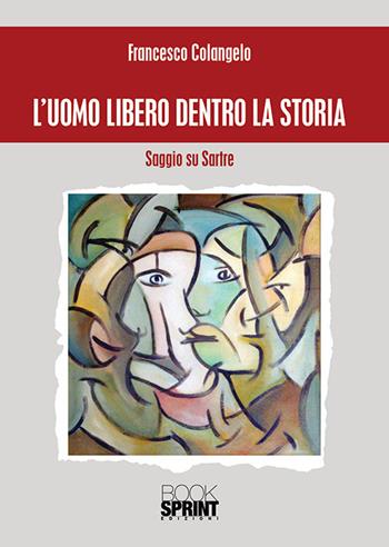 L'uomo libero dentro la storia. Saggio su Sartre - Francesco Colangelo - Libro BooksprintEdizioni 2018 | Libraccio.it