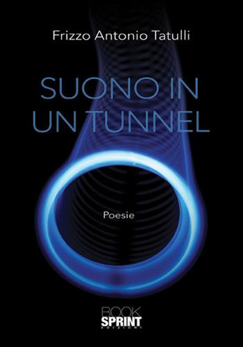 Suono in un tunnel - Frizzo Antonio Tatulli - Libro BooksprintEdizioni 2018 | Libraccio.it