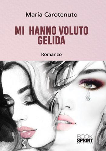 Mi hanno voluto gelida - Maria Carotenuto - Libro BooksprintEdizioni 2018 | Libraccio.it