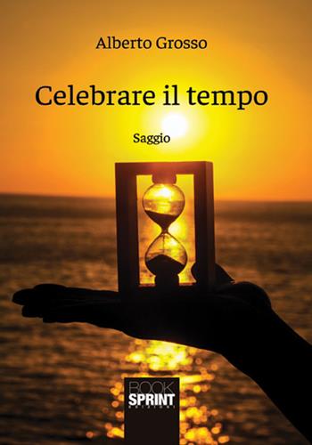 Celebrare il tempo - Alberto Grosso - Libro Booksprint 2018 | Libraccio.it