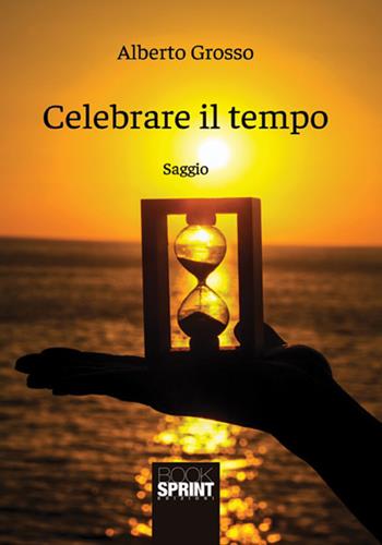 Celebrare il tempo - Alberto Grosso - Libro BooksprintEdizioni 2018 | Libraccio.it