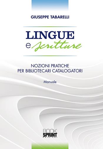 Lingue e scritture. Nozioni pratiche per bibliotecari catalogatori - Giuseppe Tabarelli - Libro BooksprintEdizioni 2018 | Libraccio.it