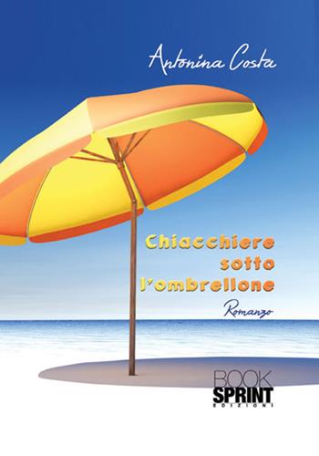 Chiacchiere sotto l'ombrellone - Antonina Costa - Libro Booksprint 2018 | Libraccio.it