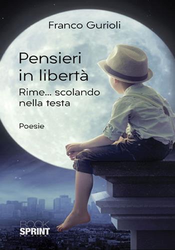 Pensieri in libertà. Rime... scolando nella testa - Franco Gurioli - Libro BooksprintEdizioni 2018 | Libraccio.it