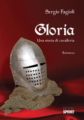 Gloria. Una storia di cavalleria - Sergio Fagioli - Libro BooksprintEdizioni 2018 | Libraccio.it