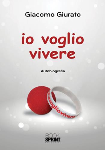 Io voglio vivere - Giacomo Giurato - Libro BooksprintEdizioni 2018 | Libraccio.it