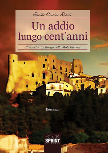 Un addio lungo cent'anni. Cronache dal borgo della Mole Eterna - Imelde Cassino Rosati - Libro BooksprintEdizioni 2018 | Libraccio.it