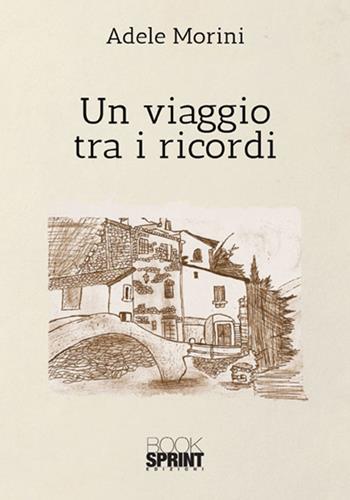 Un viaggio tra i ricordi - Adele Morini - Libro BooksprintEdizioni 2018 | Libraccio.it