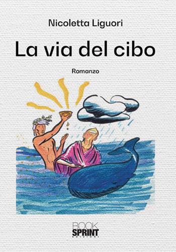 La via del cibo - Nicoletta Liguori - Libro BooksprintEdizioni 2018 | Libraccio.it