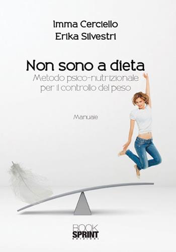 Non sono a dieta. Metodo psico-nutrizionale per il controllo del peso - Imma Cerciello, Erika Silvestri - Libro BooksprintEdizioni 2018 | Libraccio.it