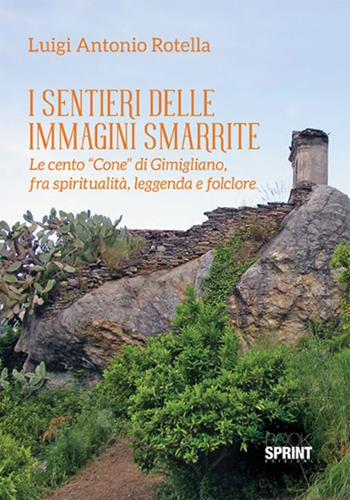 I sentieri delle immagini smarrite. Le cento «Cone» di Gimigliano, fra spiritualità, leggenda e folclore - Luigi Antonio Rotella - Libro Booksprint 2018 | Libraccio.it