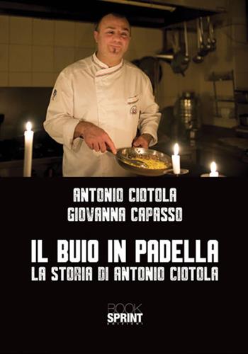 Il buio in padella. La storia di Antonio Ciotola - Antonio Ciotola, Giovanna Capasso - Libro BooksprintEdizioni 2018 | Libraccio.it