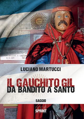 Il Gauchito Gil. Da bandito a santo - Luciano Martucci - Libro BooksprintEdizioni 2018 | Libraccio.it