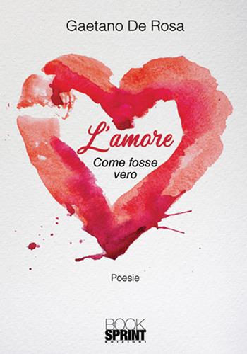 L' amore. Come fosse vero - Gaetano De Rosa - Libro Booksprint 2018 | Libraccio.it