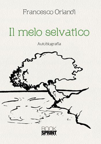 Il melo selvatico - Francesco Orlandi - Libro BooksprintEdizioni 2018 | Libraccio.it