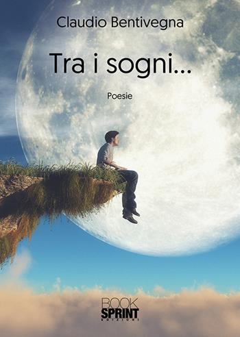 Tra i sogni... - Claudio Bentivegna - Libro BooksprintEdizioni 2018 | Libraccio.it