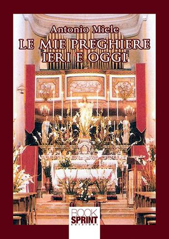 Le mie preghiere ieri e oggi - Antonio Miele - Libro BooksprintEdizioni 2018 | Libraccio.it
