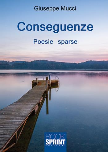 Conseguenze - Giuseppe Mucci - Libro BooksprintEdizioni 2018 | Libraccio.it