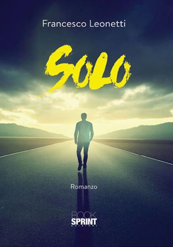 Solo - Francesco Leonetti - Libro BooksprintEdizioni 2018 | Libraccio.it