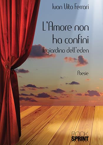 L'amore non ha confini. Il giardino dell'Eden - Ivan Vito Ferrari - Libro BooksprintEdizioni 2018 | Libraccio.it