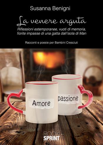 La Venere arguta. Riflessioni estemporanee, vuoti di memoria, fiorite impasse di una gatta dall'isola di Man - Susanna Benigni - Libro BooksprintEdizioni 2018 | Libraccio.it