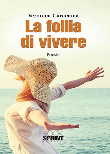 La follia di vivere - Veronica Caracausi - Libro BooksprintEdizioni 2018 | Libraccio.it