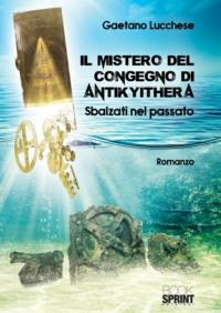 Il mistero del congegno di Antikyithera - Gaetano Lucchese - Libro BooksprintEdizioni 2018 | Libraccio.it