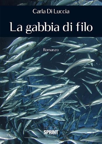 La gabbia di filo - Carla Di Luccia - Libro BooksprintEdizioni 2018 | Libraccio.it