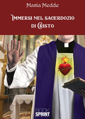 Immersi nel sacerdozio di Cristo - Maria Medde - Libro BooksprintEdizioni 2018 | Libraccio.it