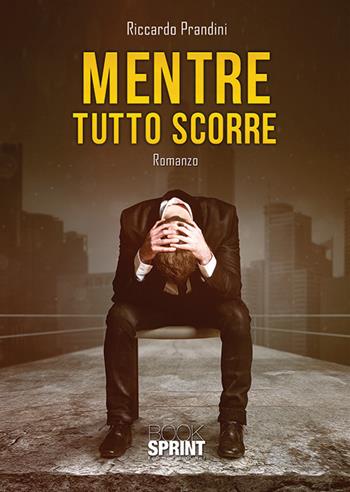 Mentre tutto scorre. Il viaggio alla scoperta di se stessi - Riccardo Prandini - Libro BooksprintEdizioni 2018 | Libraccio.it