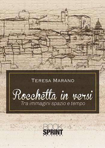 Rocchetta in versi. Tra immagini spazio e tempo - Teresa Marano - Libro BooksprintEdizioni 2018 | Libraccio.it