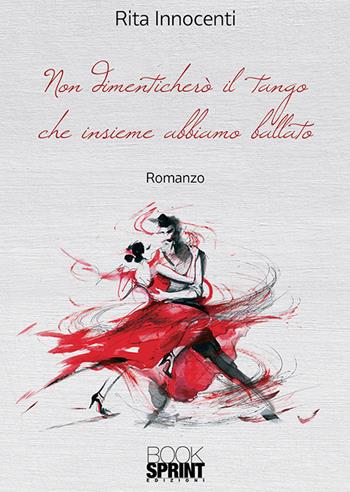 Non dimenticherò il tango che insieme abbiamo ballato - Rita Innocenti - Libro Booksprint 2018 | Libraccio.it