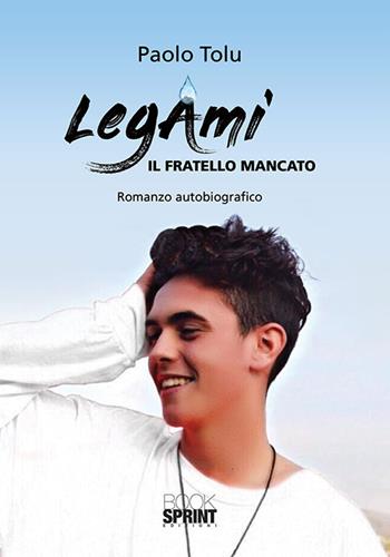 LegAmi. Il fratello mancato - Paolo Tolu - Libro BooksprintEdizioni 2018 | Libraccio.it