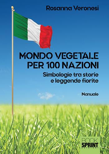 Mondo vegetale per 100 nazioni. Simbologie tra storie e leggende fiorite - Rosanna Veronesi - Libro BooksprintEdizioni 2018 | Libraccio.it