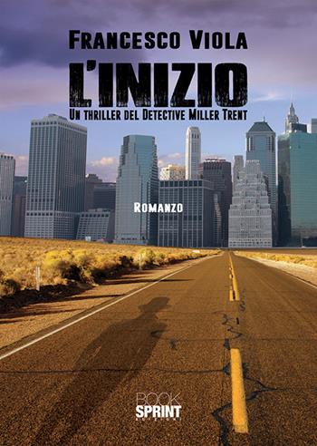 L'inizio. Un thriller del detective Miller Trent - Francesco Viola - Libro BooksprintEdizioni 2018 | Libraccio.it