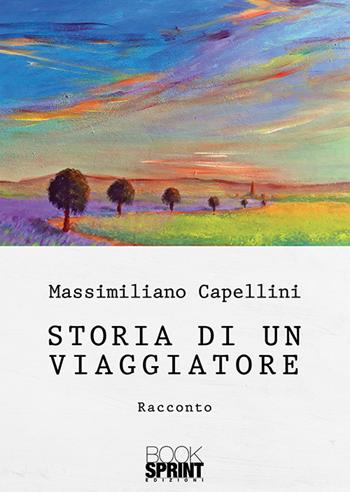 Storia di un viaggiatore - Massimiliano Capellini - Libro Booksprint 2018 | Libraccio.it