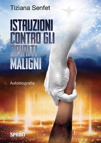 Istruzioni contro gli spiriti maligni - Tiziana Senfet - Libro BooksprintEdizioni 2018 | Libraccio.it
