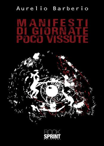 Manifesti di giornate poco vissute - Aurelio Barberio - Libro BooksprintEdizioni 2018 | Libraccio.it
