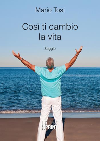 Così ti cambio la vita - Mario Tosi - Libro BooksprintEdizioni 2018 | Libraccio.it