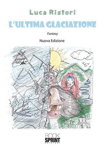 L'ultima glaciazione. Nuova ediz. - Luca Ristori - Libro BooksprintEdizioni 2018 | Libraccio.it