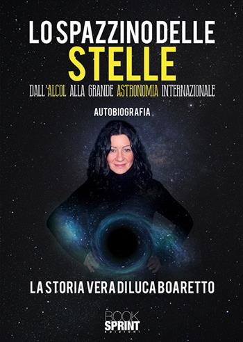 Lo spazzino delle stelle. Dall'alcol alla grande astronomia internazionale - Luca Boaretto - Libro BooksprintEdizioni 2018 | Libraccio.it