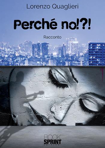 Perché no!?! - Lorenzo Quaglieri - Libro BooksprintEdizioni 2018 | Libraccio.it