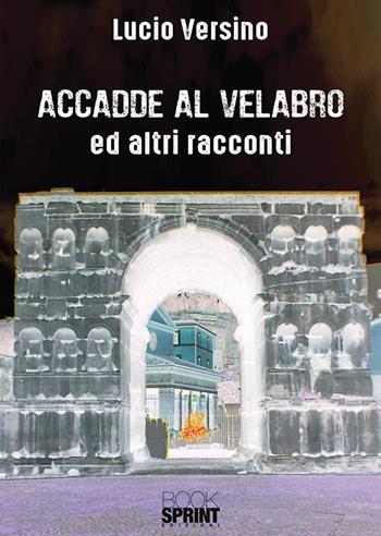 Accadde al Velabro ed altri racconti - Lucio Versino - Libro Booksprint 2018 | Libraccio.it